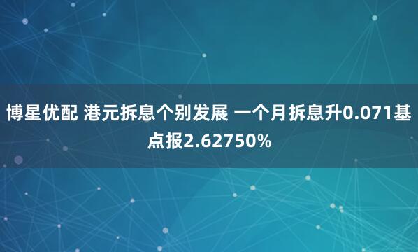 博星优配 港元拆息个别发展 一个月拆息升0.071基点报2.62750%